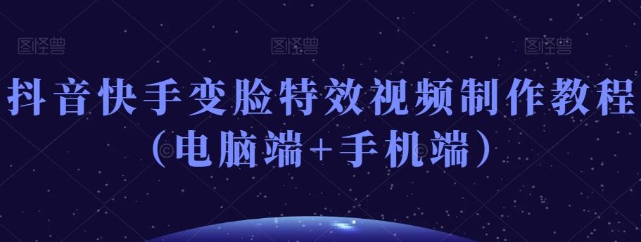 抖音快手变脸特效视频制作教程（电脑端+手机端）-创纪