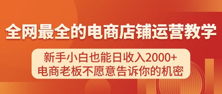 电商店铺运营教学，新手小白也能日收入2000+，电商老板不愿意告诉你的机密-创纪