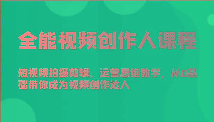 全能视频创作人课程-短视频拍摄剪辑、运营思维教学，从0基础带你成为视频创作达人-创纪