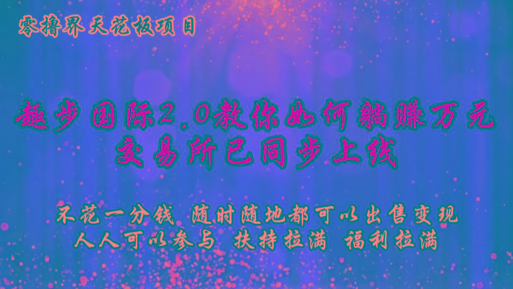 零撸天花板,不花一分钱,趣步2.0教你如何躺赚万元,交易所现已同步上线-创纪