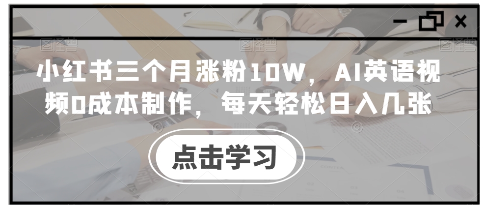 小红书三个月涨粉10W，AI英语视频0成本制作，每天轻松日入几张【揭秘】-创纪