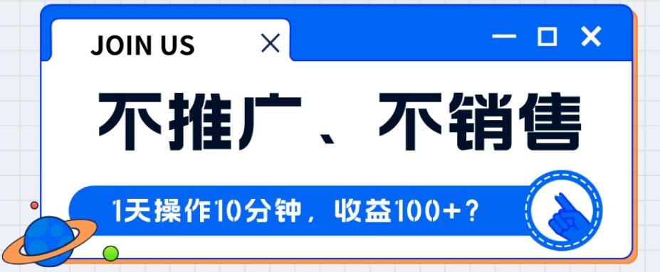 不推广、不销售1天操作10分钟，收益100+？-创纪