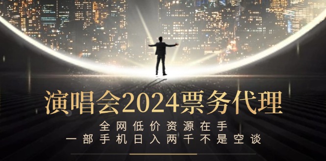 演唱会2024票务代理，全网低价资源在手，一部手机日入两千不是空谈-创纪