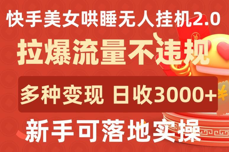 快手美女哄睡无人挂机2.0.拉爆流量不违规，多种变现途径，日收3000+，新手可落地实操【揭秘】-创纪