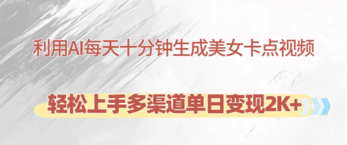 利用AI每天十分钟制作美女卡点视频，轻松上手多渠道单日变现2K+-创纪