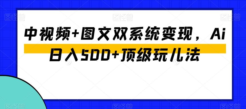 中视频+图文双系统变现，Ai日入500+顶级玩儿法-创纪