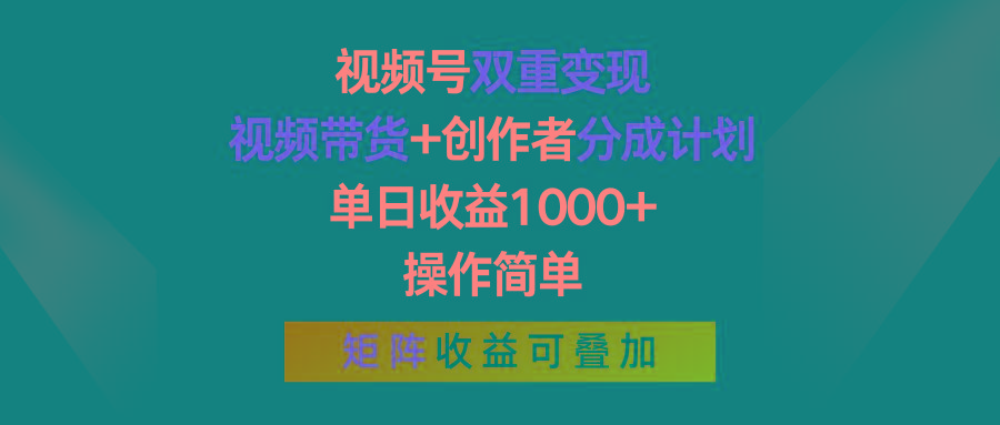 视频号双重变现，视频带货+创作者分成计划 , 单日收益1000+，操作简单，矩阵收益叠加-创纪