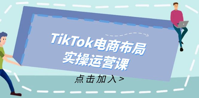 TikTok电商布局实操运营课：从新手到精通，成为TikTok带货运营高手-创纪
