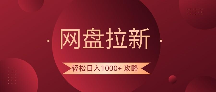 网盘拉新轻松日入1000+攻略，很多人每天日入几千，都在闷声发财！-创纪