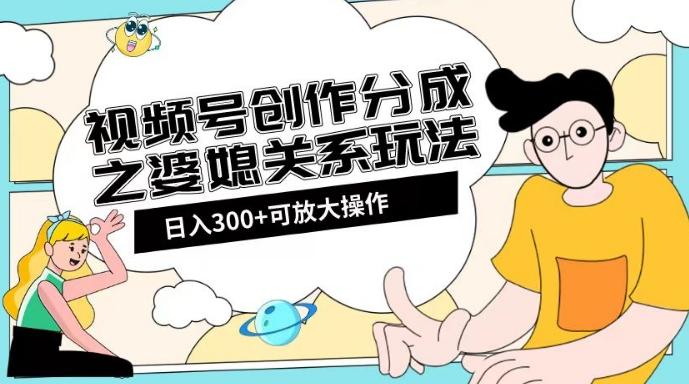 视频号创作分成之婆媳关系玩法【教程+素材渠道】【揭秘】-创纪