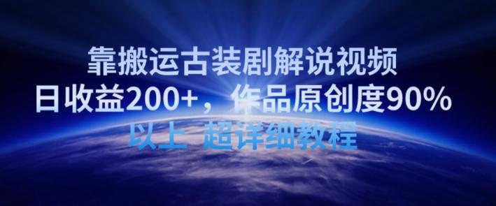 靠搬运古装剧解说视频，日收益200+，作品原创度90%以上，超详细教程【揭秘】-创纪