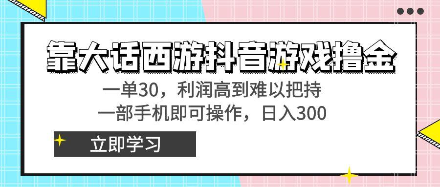 靠大话西游抖音游戏撸金，一单30，利润高到难以把持，一部手机即可操作...-创纪