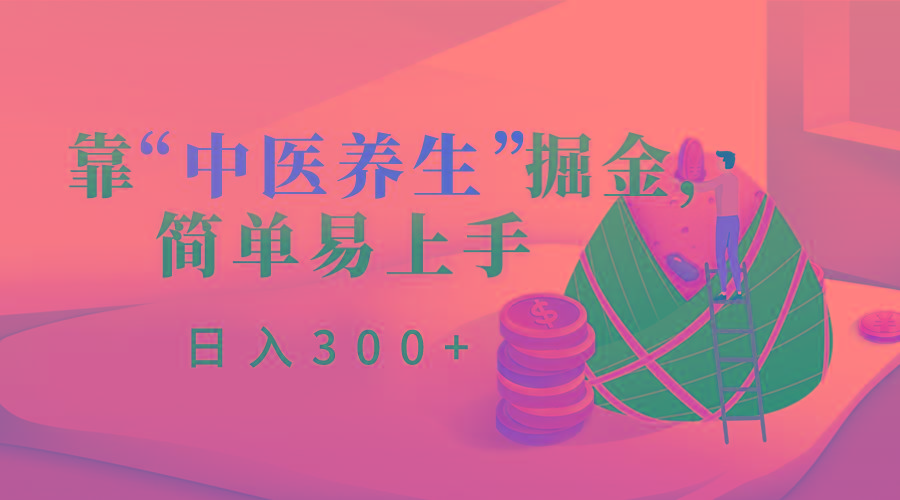靠“中医养生”掘金，月入过万，简单易上手(附送7000份中医养生资料)-创纪