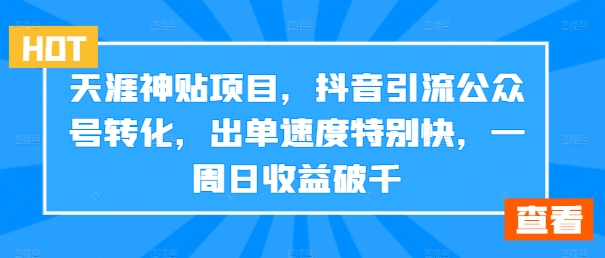 天涯神贴项目，抖音引流公众号转化，出单速度特别快，一周日收益破千-创纪