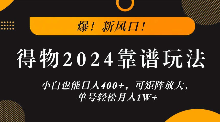 爆！新风口！小白也能日入400+，得物2024靠谱玩法，可矩阵放大，单号轻松月入1W+-创纪