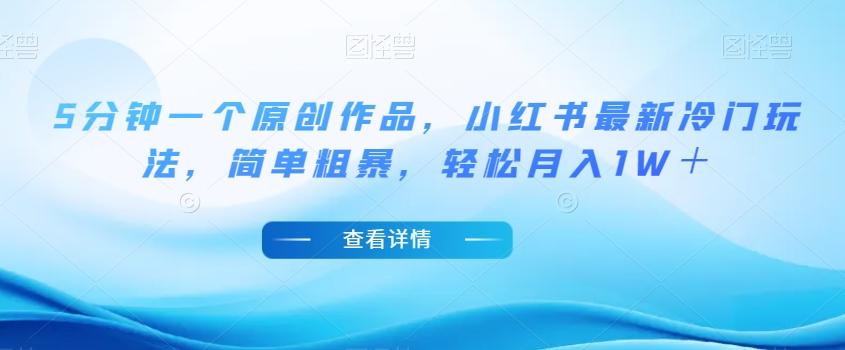 5分钟一个原创作品，小红书最新冷门玩法，简单粗暴，轻松月入1W＋【揭秘】-创纪