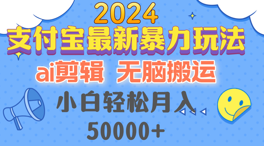 2024支付宝最新暴力玩法，AI剪辑，无脑搬运，小白轻松月入50000+-创纪