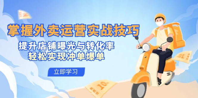 掌握外卖运营实战技巧，提升店铺曝光与转化率，轻松实现冲单爆单-创纪