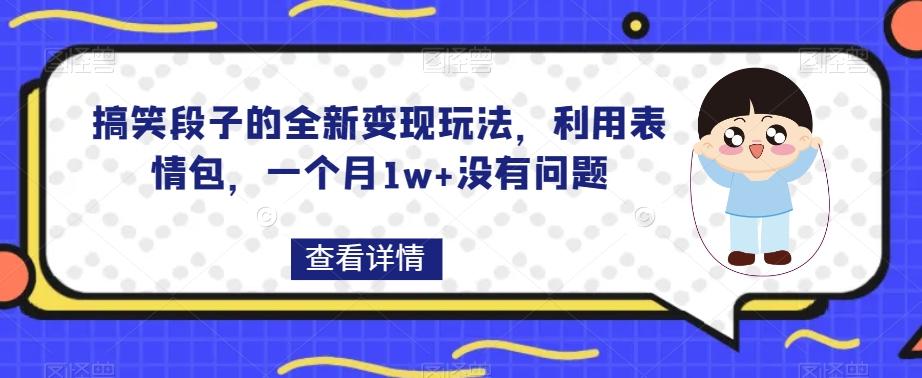 搞笑段子的全新变现玩法，利用表情包，一个月1w+没有问题【揭秘】-创纪