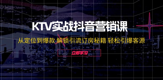 KTV实战抖音营销课：从定位到爆款 解锁引流订房秘籍 轻松引爆客源-无水印-创纪