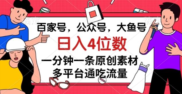 百家号，公众号，大鱼号一分钟一条原创素材，多平台通吃流量，日入4位数【揭秘】-创纪