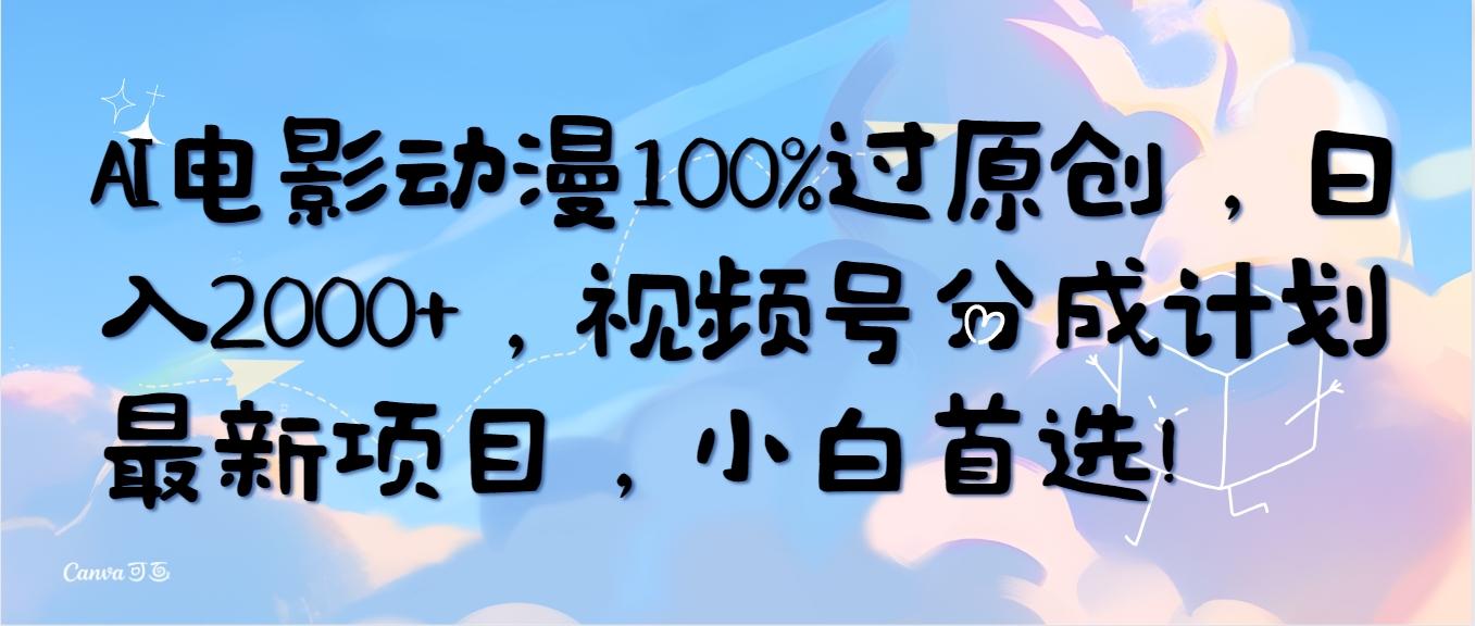 (10052期)AI电影动漫100%过原创，日入2000+，视频号分成计划最新项目，小白首选！-创纪