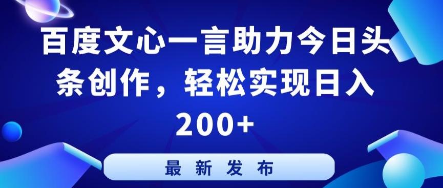 百度文心一言助力今日头条创作，轻松实现日入200+【揭秘】-创纪