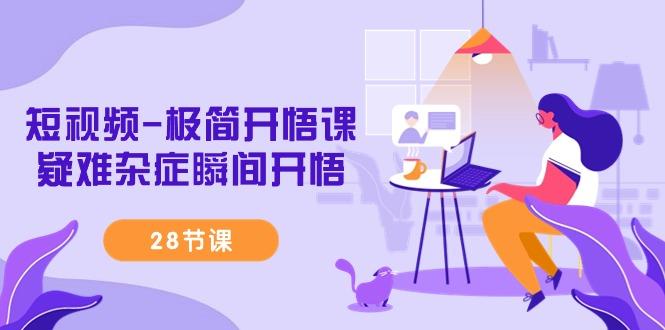短视频-极简开悟课，疑难杂症瞬间开悟(28节课)-创纪