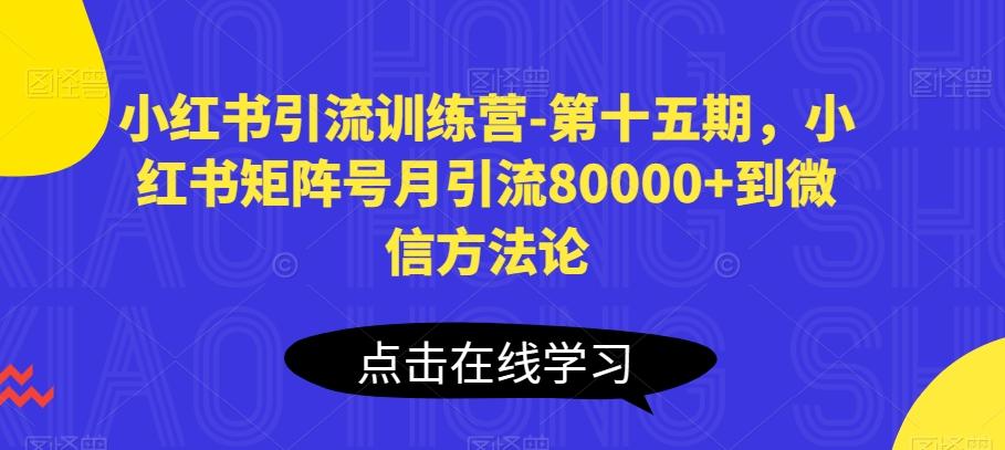 小红书引流训练营-第十五期，小红书矩阵号月引流80000+到微信方法论-创纪