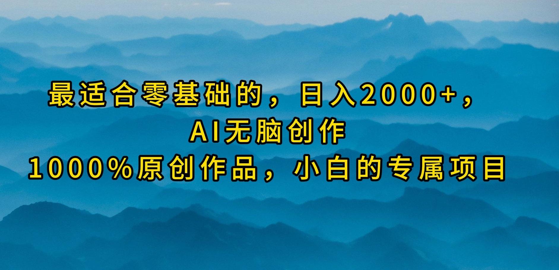 (9866期)最适合零基础的，日入2000+，AI无脑创作，100%原创作品，小白的专属项目-创纪
