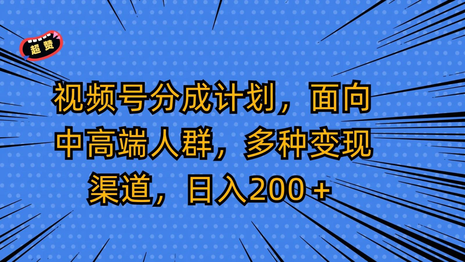 视频号分成计划,面向中高端人群,多种变现渠道,日入200+-创纪
