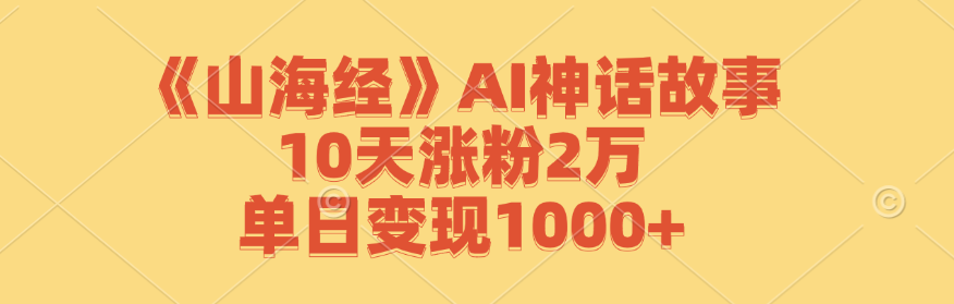 《山海经》AI神话故事，10天涨粉2万，单日变现1000+-创纪