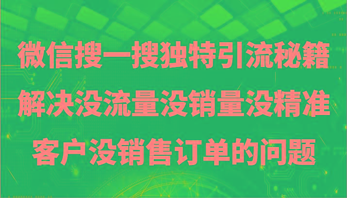 微信搜一搜暴力引流，解决没流量没销量没精准客户没销售订单的问题-创纪