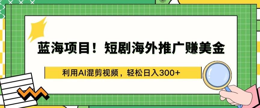 蓝海项目!短剧海外推广赚美金，利用AI混剪视频，轻松日入300+【揭秘】-创纪