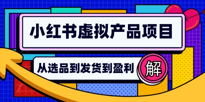 小红书虚拟产品店铺运营指南：从选品到自动发货，轻松实现日躺赚几百-创纪