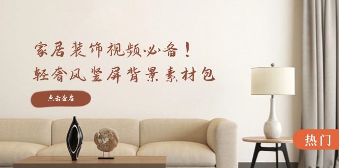 家居装饰视频必备！轻奢风竖屏背景素材包，含清晰、中间虚化、全屏虚化-创纪