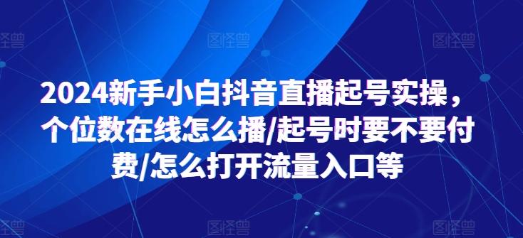 2024新手小白抖音直播起号实操，个位数在线怎么播/起号时要不要付费/怎么打开流量入口等-创纪