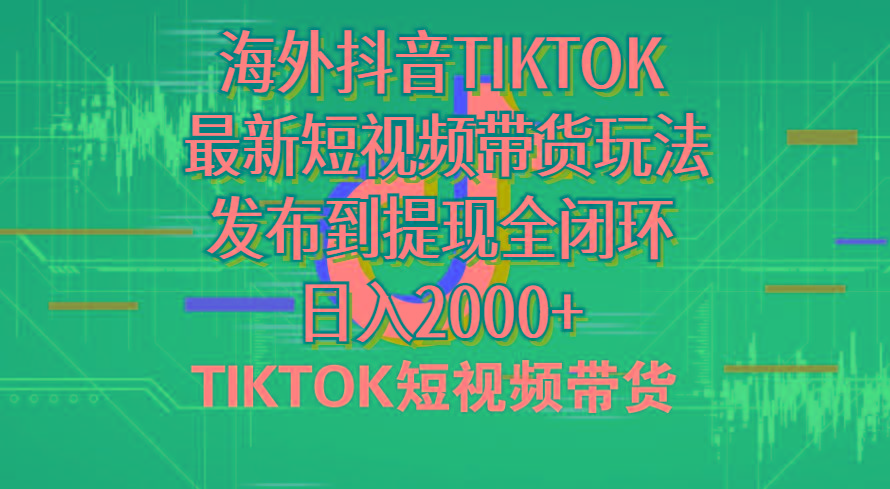 海外短视频带货，最新短视频带货玩法发布到提现全闭环，日入2000+-创纪