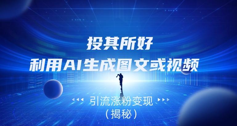 投其所好，利用AI生成图文或视频引流涨粉变现（揭秘）-创纪