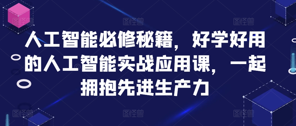 人工智能必修秘籍，好学好用的人工智能实战应用课，一起拥抱先进生产力-创纪