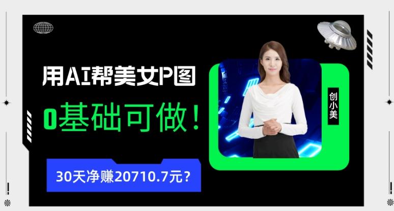 90后用AI帮美女P图，30天净赚20710.7元？0基础可做！-创纪