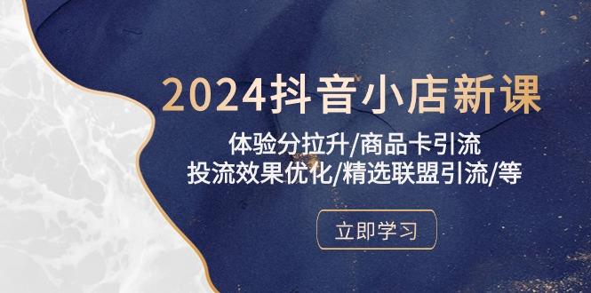 2024抖音小店新课，体验分拉升/商品卡引流/投流效果优化/精选联盟引流/等-创纪