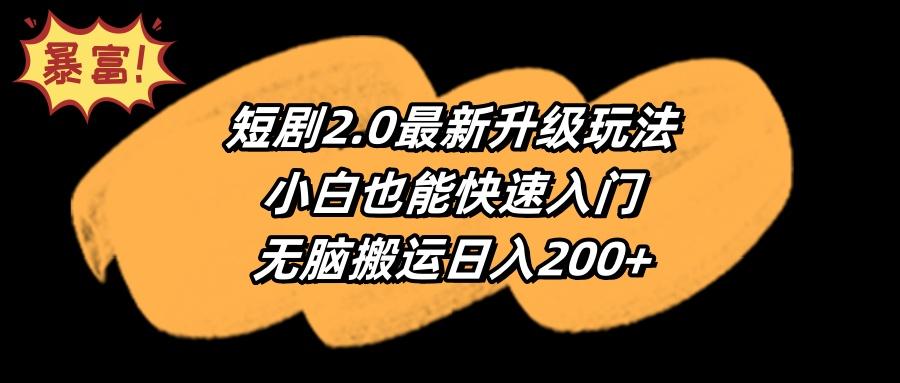 (9375期)短剧2.0最新升级玩法，小白也能快速入门，无脑搬运日入200+-创纪