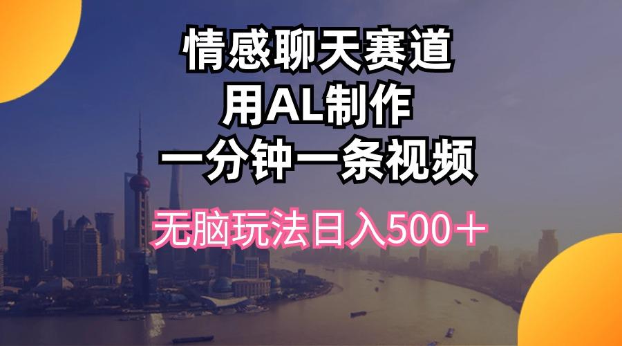 情感聊天赛道用al制作一分钟一条视频无脑玩法日入500＋-创纪