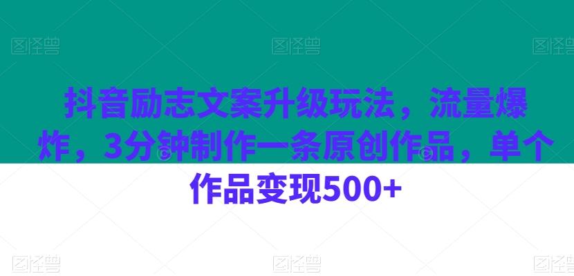 抖音励志文案升级玩法，流量爆炸，3分钟制作一条原创作品，单个作品变现500+-创纪