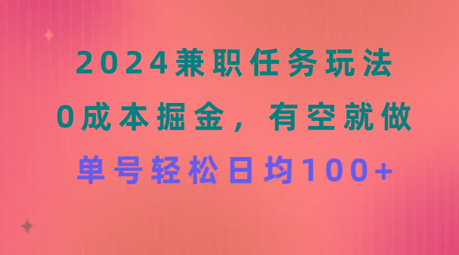 2024兼职任务玩法 0成本掘金，有空就做 单号轻松日均100+-创纪