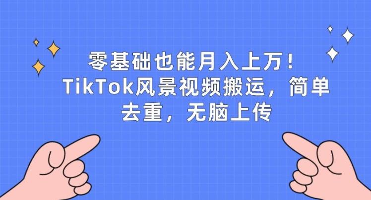 零基础也能月入上w，TikTok风景视频搬运，简单去重，无脑上传【揭秘】-创纪