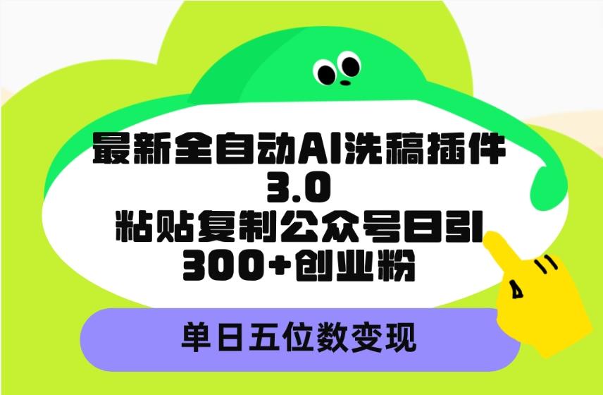 (9662期)最新全自动AI洗稿插件3.0，粘贴复制公众号日引300+创业粉，单日五位数变现-创纪