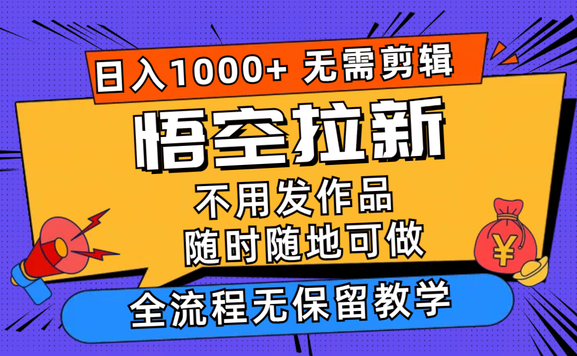 悟空拉新日入1000+无需剪辑当天上手，一部手机随时随地可做，全流程无…-创纪