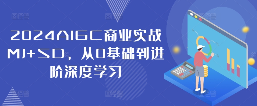 2024AIGC商业实战MJ+SD，从0基础到进阶深度学习-创纪